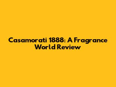 Casamorati 1888: A Fragrance World Review