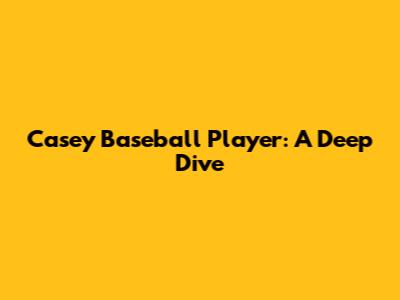 Casey Baseball Player: A Deep Dive
