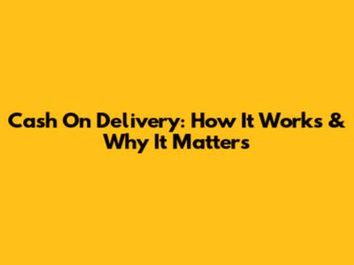 Cash On Delivery: How It Works & Why It Matters