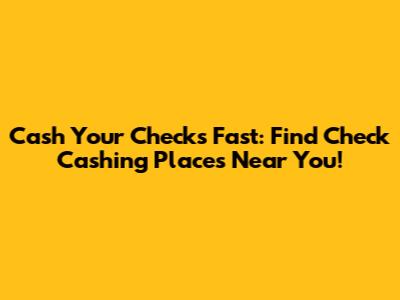 Cash Your Checks Fast: Find Check Cashing Places Near You!