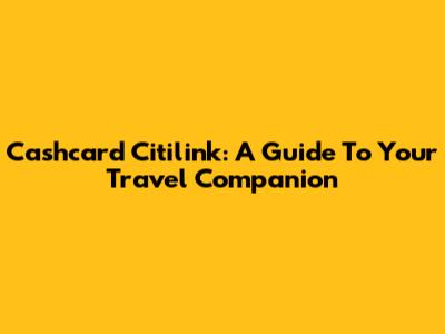 Cashcard Citilink: A Guide To Your Travel Companion