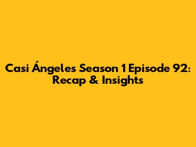 Casi Ángeles Season 1 Episode 92: Recap & Insights