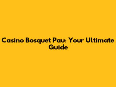 Casino Bosquet Pau: Your Ultimate Guide
