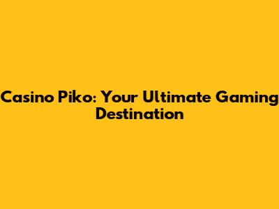 Casino Piko: Your Ultimate Gaming Destination