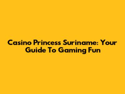 Casino Princess Suriname: Your Guide To Gaming Fun