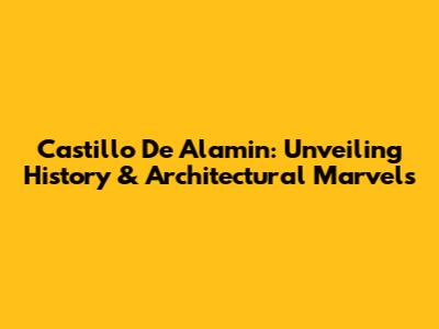 Castillo De Alamin: Unveiling History & Architectural Marvels