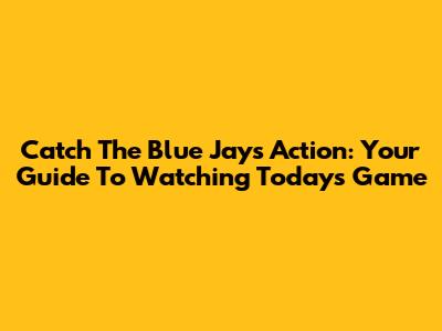 Catch The Blue Jays Action: Your Guide To Watching Today's Game