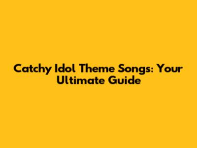 Catchy Idol Theme Songs: Your Ultimate Guide