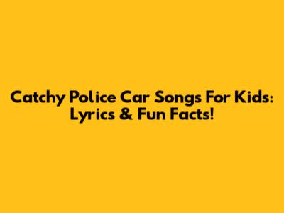 Catchy Police Car Songs For Kids: Lyrics & Fun Facts!