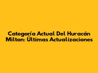 Categoría Actual Del Huracán Milton: Últimas Actualizaciones