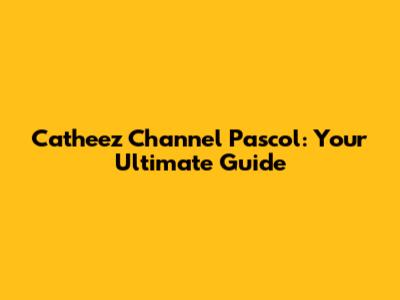 Catheez Channel Pascol: Your Ultimate Guide