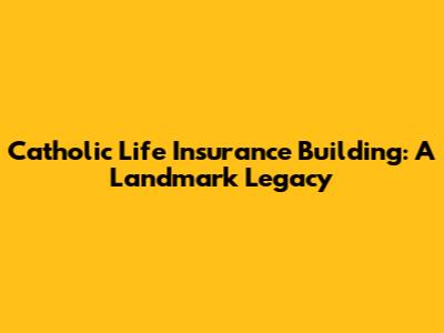 Catholic Life Insurance Building: A Landmark Legacy