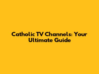 Catholic TV Channels: Your Ultimate Guide