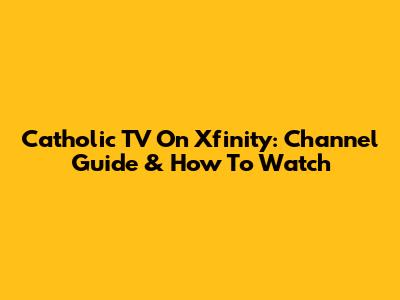 Catholic TV On Xfinity: Channel Guide & How To Watch