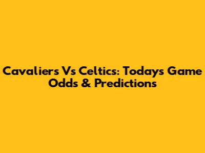 Cavaliers Vs Celtics: Today's Game Odds & Predictions
