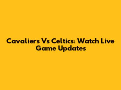 Cavaliers Vs Celtics: Watch Live Game Updates