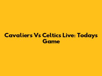 Cavaliers Vs Celtics Live: Today's Game