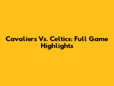 Cavaliers Vs. Celtics: Full Game Highlights
