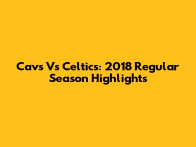 Cavs Vs Celtics: 2018 Regular Season Highlights