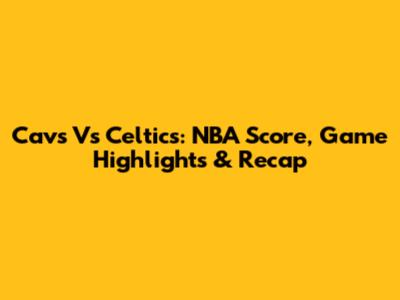 Cavs Vs Celtics: NBA Score, Game Highlights & Recap