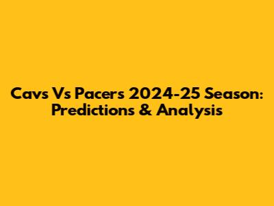 Cavs Vs Pacers 2024-25 Season: Predictions & Analysis