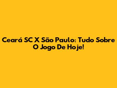 Ceará SC X São Paulo: Tudo Sobre O Jogo De Hoje!
