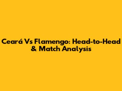 Ceará Vs Flamengo: Head-to-Head & Match Analysis