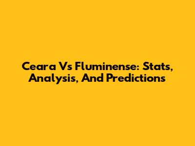 Ceara Vs Fluminense: Stats, Analysis, And Predictions