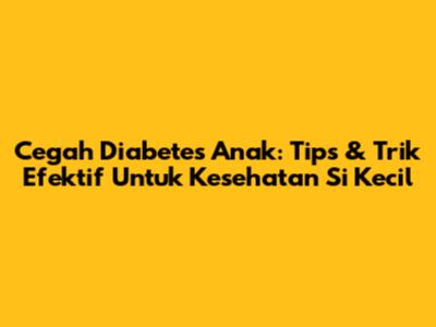 Cegah Diabetes Anak: Tips & Trik Efektif Untuk Kesehatan Si Kecil