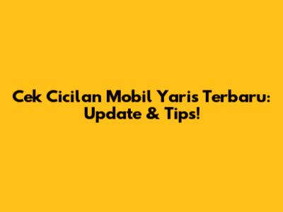 Cek Cicilan Mobil Yaris Terbaru: Update & Tips!