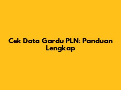 Cek Data Gardu PLN: Panduan Lengkap