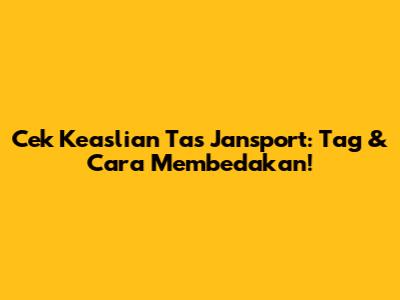 Cek Keaslian Tas Jansport: Tag & Cara Membedakan!