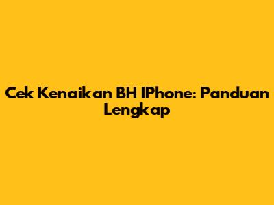 Cek Kenaikan BH IPhone: Panduan Lengkap