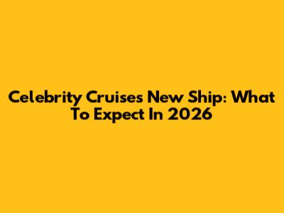 Celebrity Cruises' New Ship: What To Expect In 2026