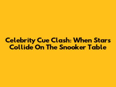 Celebrity Cue Clash: When Stars Collide On The Snooker Table