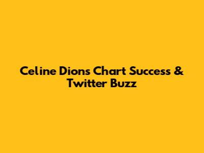 Celine Dion's Chart Success & Twitter Buzz