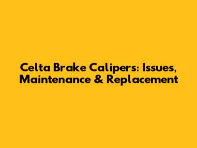 Celta Brake Calipers: Issues, Maintenance & Replacement