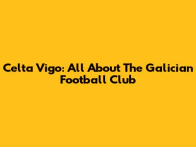 Celta Vigo: All About The Galician Football Club