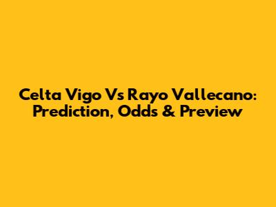 Celta Vigo Vs Rayo Vallecano: Prediction, Odds & Preview