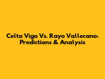 Celta Vigo Vs. Rayo Vallecano: Predictions & Analysis