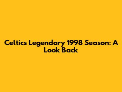Celtic's Legendary 1998 Season: A Look Back