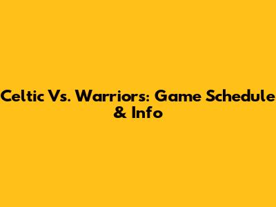 Celtic Vs. Warriors: Game Schedule & Info