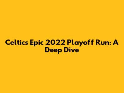 Celtics' Epic 2022 Playoff Run: A Deep Dive