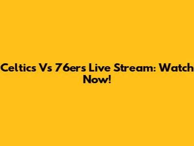 Celtics Vs 76ers Live Stream: Watch Now!