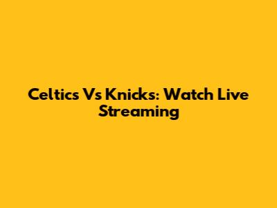 Celtics Vs Knicks: Watch Live Streaming