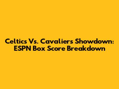 Celtics Vs. Cavaliers Showdown: ESPN Box Score Breakdown