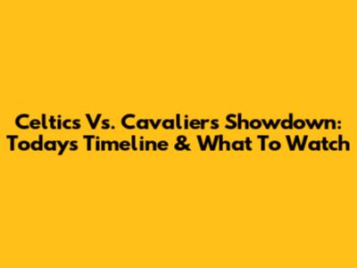 Celtics Vs. Cavaliers Showdown: Today's Timeline & What To Watch