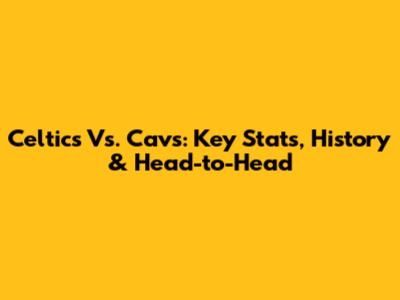 Celtics Vs. Cavs: Key Stats, History & Head-to-Head