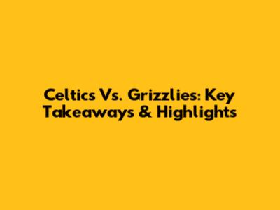 Celtics Vs. Grizzlies: Key Takeaways & Highlights