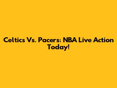 Celtics Vs. Pacers: NBA Live Action Today!
